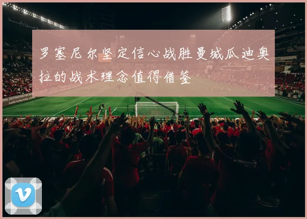 罗塞尼尔坚定信心战胜曼城瓜迪奥拉的战术理念值得借鉴
