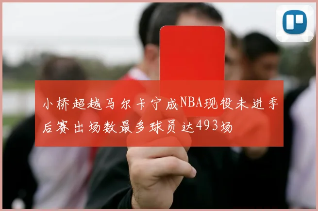 小桥超越马尔卡宁成NBA现役未进季后赛出场数最多球员达493场